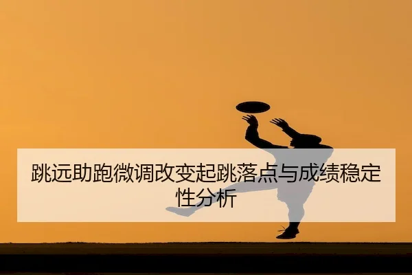 跳远助跑微调改变起跳落点与成绩稳定性分析